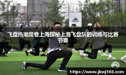 飞盘热潮席卷上海探秘上海飞盘队的训练与比赛节奏