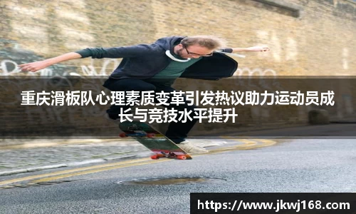 重庆滑板队心理素质变革引发热议助力运动员成长与竞技水平提升