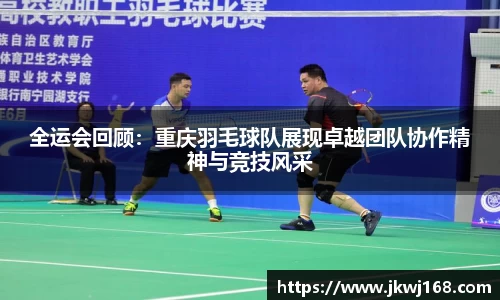 全运会回顾：重庆羽毛球队展现卓越团队协作精神与竞技风采