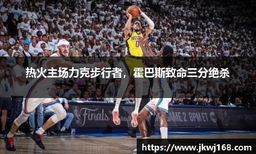 热火主场力克步行者，霍巴斯致命三分绝杀