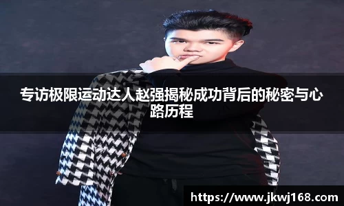 专访极限运动达人赵强揭秘成功背后的秘密与心路历程