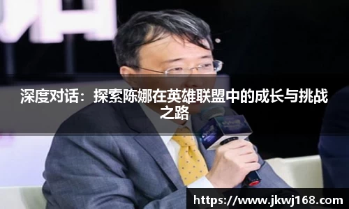 深度对话：探索陈娜在英雄联盟中的成长与挑战之路