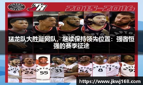 猛龙队大胜篮网队，继续保持领先位置：强者恒强的赛季征途