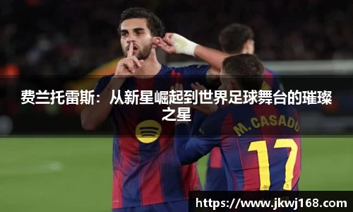 哈哈体育费兰托雷斯：从新星崛起到世界足球舞台的璀璨之星